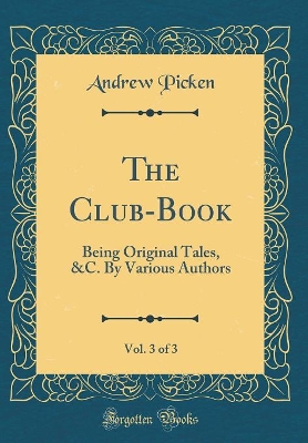 Book cover for The Club-Book, Vol. 3 of 3: Being Original Tales, &C. By Various Authors (Classic Reprint)