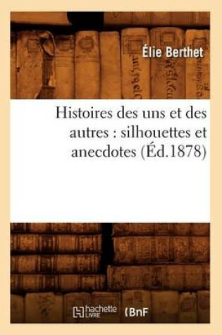 Cover of Histoires Des Uns Et Des Autres: Silhouettes Et Anecdotes (Ed.1878)