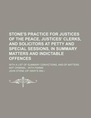 Book cover for Stone's Practice for Justices of the Peace, Justices' Clerks, and Solicitors at Petty and Special Sessions, in Summary Matters and Indictable Offences; With a List of Summary Convictions, and of Matters Not Criminal