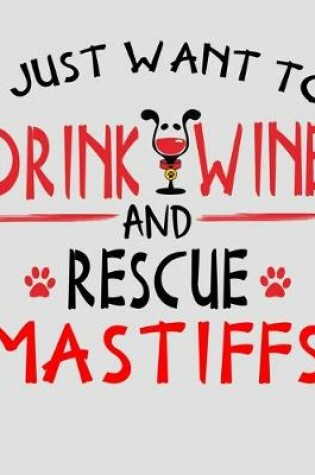 Cover of I Just Want to Drink Wine and Rescue Mastiffs