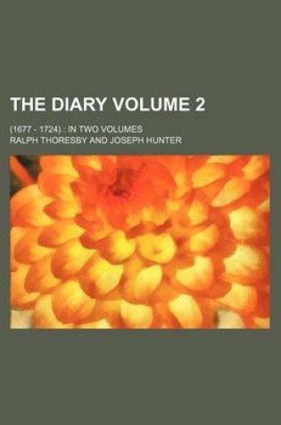 Cover of The Diary; (1677 - 1724) in Two Volumes Volume 2