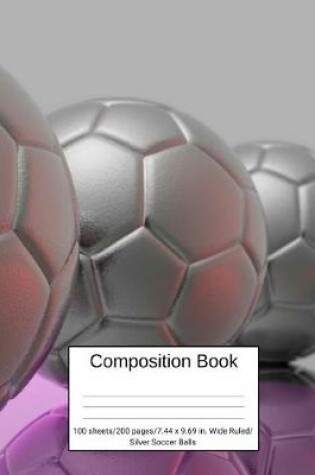 Cover of Composition Book 100 Sheets/200 Pages/7.44 X 9.69 In. Wide Ruled/ Silver Soccer Balls