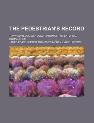 Book cover for The Pedestrian's Record; To Which Is Added a Description of the External Human Form