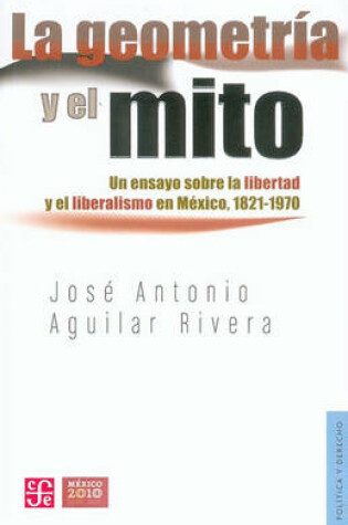 Cover of La Geometria y El Mito. Un Ensayo Sobre La Libertad y El Liberalismo En Mexico, 1821-1970