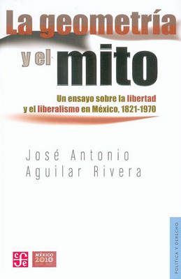 Cover of La Geometria y El Mito. Un Ensayo Sobre La Libertad y El Liberalismo En Mexico, 1821-1970