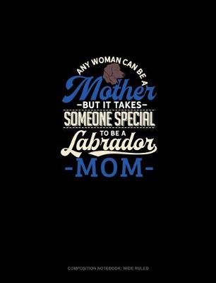 Cover of Any Woman Can Be A Mother But It Takes Someone Special To Be A Labrador Mommy