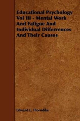 Cover of Educational Psychology Vol III - Mental Work And Fatigue And Individual Differences And Their Causes