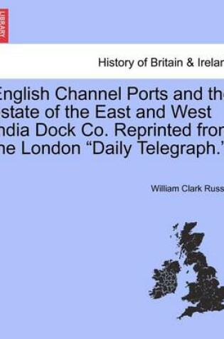 Cover of English Channel Ports and the Estate of the East and West India Dock Co. Reprinted from the London "Daily Telegraph."