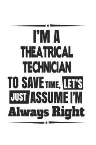 Cover of I'm A Theatrical Technician To Save Time, Let's Just Assume I'm Always Right