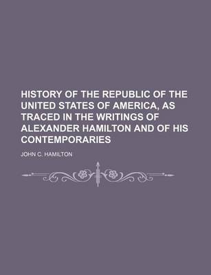 Book cover for History of the Republic of the United States of America, as Traced in the Writings of Alexander Hamilton and of His Contemporaries