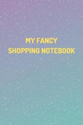 Book cover for "MY FANCY SHOPPING NOTEBOOK" - Shopping Organizer - (100 Pages, Daily Shopping Notebook, Perfect For a Gift, Shopping Organizer Notebook, Grocery List Notebook)