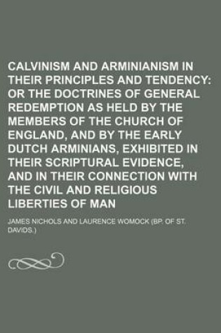 Cover of Calvinism and Arminianism Compared in Their Principles and Tendency Volume 2; Or the Doctrines of General Redemption as Held by the Members of the Church of England, and by the Early Dutch Arminians, Exhibited in Their Scriptural Evidence, and in Their C
