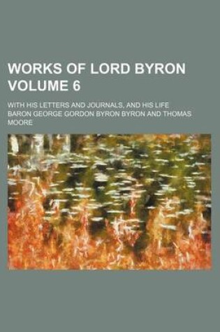 Cover of Works of Lord Byron; With His Letters and Journals, and His Life Volume 6