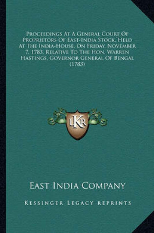 Cover of Proceedings at a General Court of Proprietors of East-India Proceedings at a General Court of Proprietors of East-India Stock, Held at the India-House, on Friday, November 7, 1783, Stock, Held at the India-House, on Friday, November 7, 1783, Relative to Th