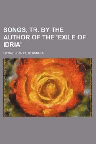 Cover of Songs, Tr. by the Author of the 'Exile of Idria'