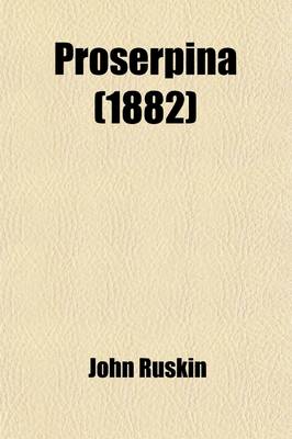 Book cover for Proserpina; Studies of Wayside Flowers While the Air Was Yet Pure Among the Alps and in Scotland and England Which My Father Knew