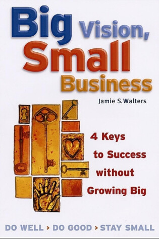 Cover of Big Vision, Small Business - 4 Keys to Success without Growing Big