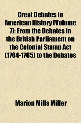 Cover of Great Debates in American History (Volume 7); From the Debates in the British Parliament on the Colonial Stamp ACT (1764-1765) to the Debates