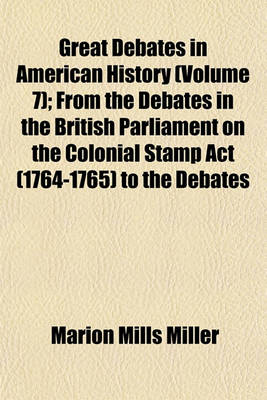 Book cover for Great Debates in American History (Volume 7); From the Debates in the British Parliament on the Colonial Stamp ACT (1764-1765) to the Debates