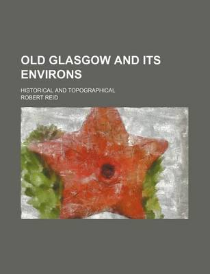 Book cover for Old Glasgow and Its Environs; Historical and Topographical