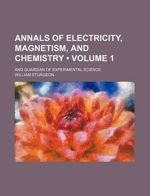 Book cover for Annals of Electricity, Magnetism, and Chemistry (Volume 1); And Guardian of Experimental Science