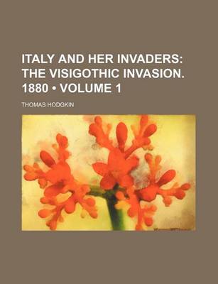 Book cover for Italy and Her Invaders (Volume 1); The Visigothic Invasion. 1880