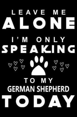 Cover of Leave me Alone I am Only Speaking To German Shepherd Today