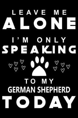 Book cover for Leave me Alone I am Only Speaking To German Shepherd Today