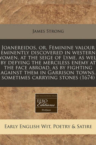 Cover of Joanereidos, Or, Feminine Valour Eminently Discovered in Western Women, at the Seige of Lyme, as Well by Defying the Merciless Enemy at the Face Abroad, as by Fighting Against Them in Garrison Towns, Sometimes Carrying Stones (1674)