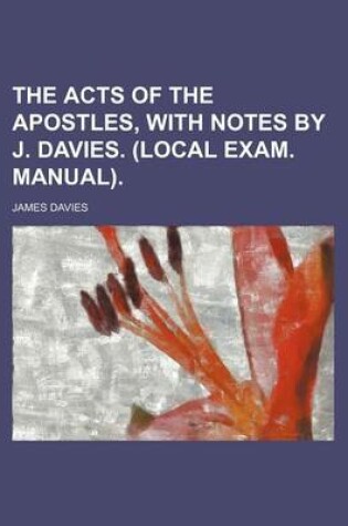 Cover of The Acts of the Apostles, with Notes by J. Davies. (Local Exam. Manual).