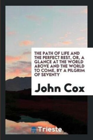 Cover of The Path of Life and the Perfect Rest, Or, a Glance at the World Above and the World to Come, by a Pilgrim of Seventy