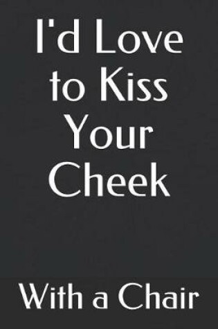 Cover of I'd Love to Kiss Your Cheek with a Chair