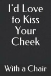 Book cover for I'd Love to Kiss Your Cheek with a Chair