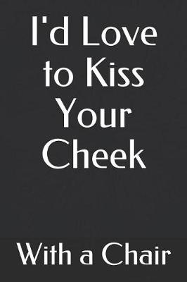 Cover of I'd Love to Kiss Your Cheek with a Chair