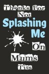 Book cover for Thanks For Not Splashing Me On Mums Tits