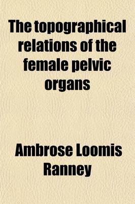 Book cover for The Topographical Relations of the Female Pelvic Organs