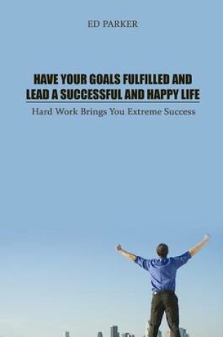 Cover of Have Your Goals Fulfilled and Lead a Successful and Happy Life