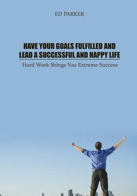 Book cover for Have Your Goals Fulfilled and Lead a Successful and Happy Life