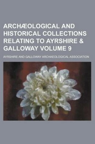 Cover of Archaeological and Historical Collections Relating to Ayrshire & Galloway Volume 9