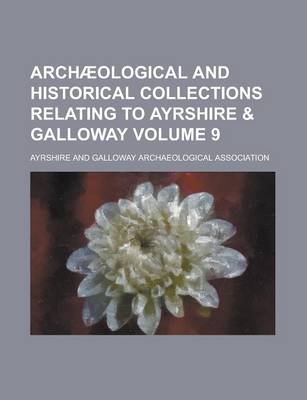 Book cover for Archaeological and Historical Collections Relating to Ayrshire & Galloway Volume 9