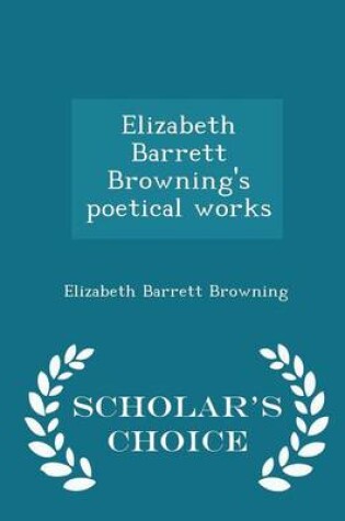 Cover of Elizabeth Barrett Browning's Poetical Works - Scholar's Choice Edition
