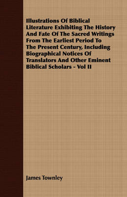 Book cover for Illustrations Of Biblical Literature Exhibiting The History And Fate Of The Sacred Writings From The Earliest Period To The Present Century, Including Biographical Notices Of Translators And Other Eminent Biblical Scholars - Vol II