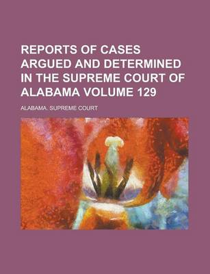 Book cover for Reports of Cases Argued and Determined in the Supreme Court of Alabama (Volume 129)