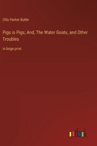 Cover of Pigs is Pigs; And, The Water Goats, and Other Troubles