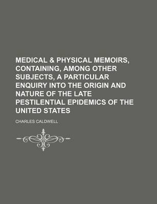 Book cover for Medical & Physical Memoirs, Containing, Among Other Subjects, a Particular Enquiry Into the Origin and Nature of the Late Pestilential Epidemics of the United States