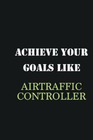 Cover of Achieve Your Goals Like AirTraffic Controller