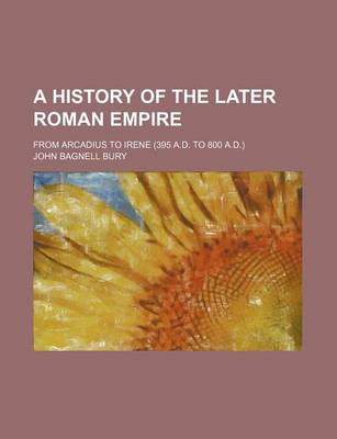 Book cover for A History of the Later Roman Empire; From Arcadius to Irene (395 A.D. to 800 A.D.)