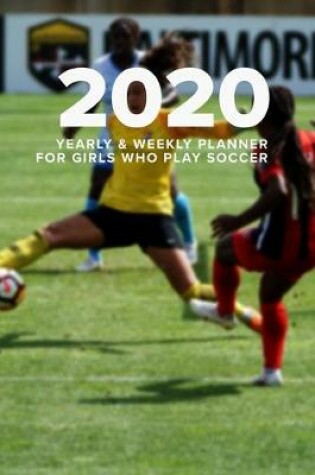 Cover of 2020 Yearly And Weekly Planner For Girls Who Play Soccer