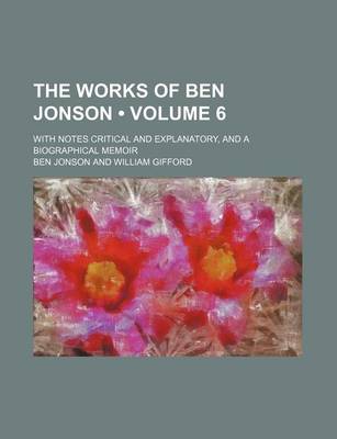 Book cover for The Works of Ben Jonson (Volume 6); With Notes Critical and Explanatory, and a Biographical Memoir
