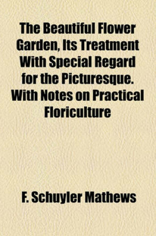 Cover of The Beautiful Flower Garden, Its Treatment with Special Regard for the Picturesque. with Notes on Practical Floriculture